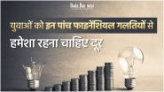 युवाओं को इन पांच फाइनेंशियल गलतियों से हमेशा रहना चाहिए दूर