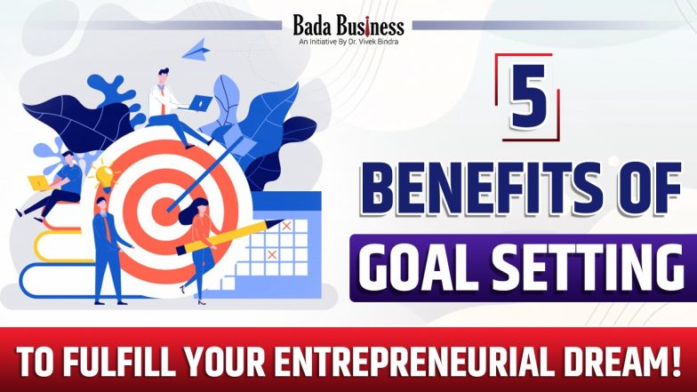 5 Benefits Of Goal Setting To Fulfill Your Entrepreneurial Dream!