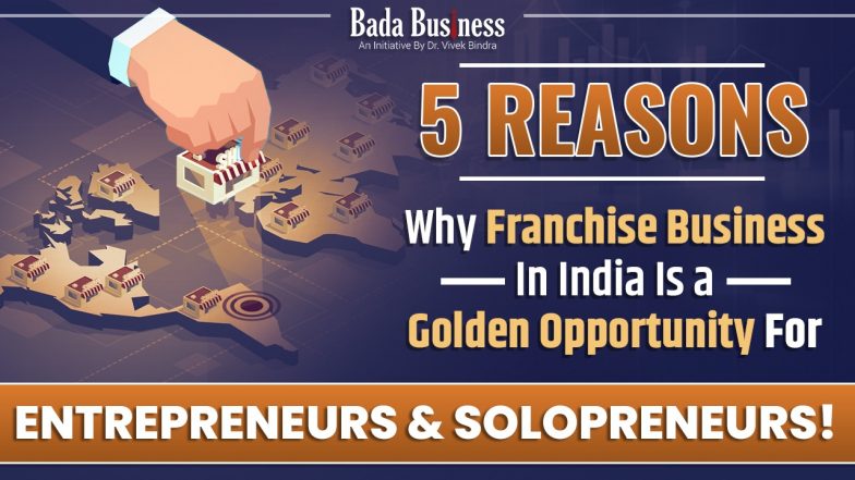 5 Reasons Why Franchise Business In India Is A Golden Opportunity For Entrepreneurs & Solopreneurs!