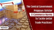 The Central Government Proposes Stricter E-commerce Norms To Tackle Unfair Trade Practices!