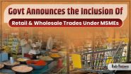 Govt Announces The Inclusion Of Retail & Wholesale Trades Under MSMEs