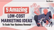 5 Amazing Low-Cost Marketing Ideas To Scale Your Business Revenue
