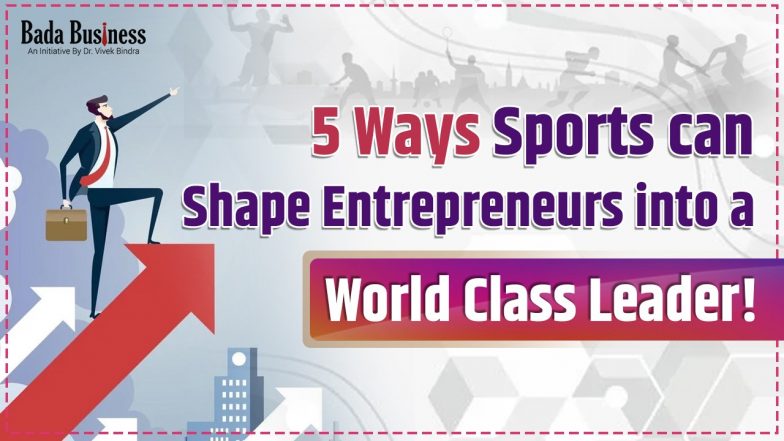 5 Ways Sports Can Shape Entrepreneurs Into A World Class Leader!