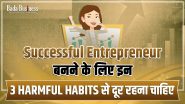 Successful Entrepreneur बनने के लिए इन तीन Harmful Habits से दूर रहना चाहिए