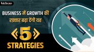 बिज़नेस में ग्रोथ की रफ़्तार बढ़ा देंगी यह 5 Strategies