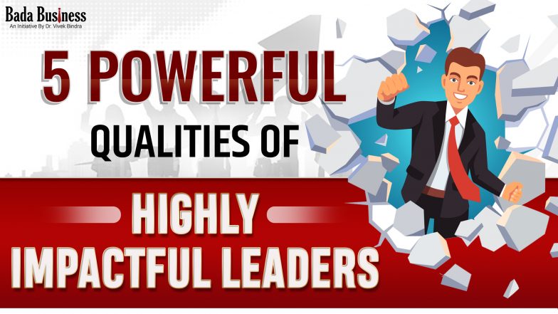 5 Powerful Qualities Of Highly Impactful Leaders
