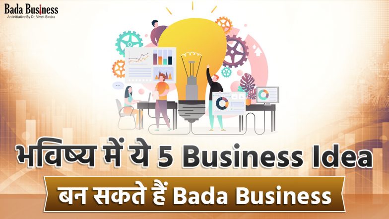 भविष्य में यह 5 बिज़नेस आइडिया बन सकते हैं Bada Business