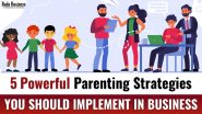 5 Powerful Parenting Strategies You Should Implement in Business