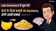 छोटी लागत में शुरू करें केले के चिप्स बनाने का बिज़नेस, कम समय में होगा बड़ा मुनाफा