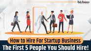 How To Hire For Startup Business: The First 5 People You Should Hire!
