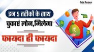 इन 5 तरीकों के साथ चुकाएं लोन, मिलेगा फायदा ही फायदा