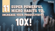 11 Super Powerful Micro Habits To Increase Your Productivity 10X!