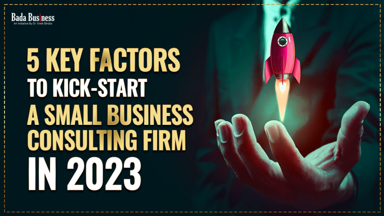 5 Key Factors To Kick-Start A Small Business Consulting Firm In 2023