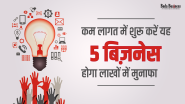 कम लागत में शुरू करें यह 5 बिज़नेस, होगा लाखों में मुनाफा