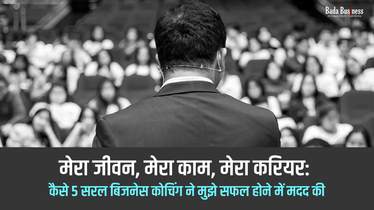 कैसे 5 सरल बिज़नेस कोचिंग ने मुझे सफल होने में मदद की : मेरा जीवन, मेरा काम, मेरा करियर