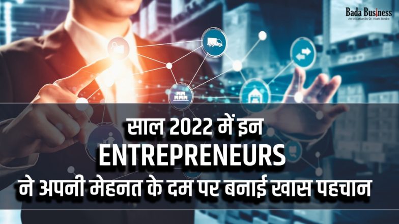 साल 2022 में इन Entrepreneurs ने अपनी मेहनत के दम पर बनाई खास पहचान