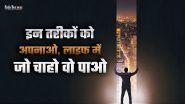 Life में जो चाहो वो पाओ ,इन तरीकों को अपनाओ